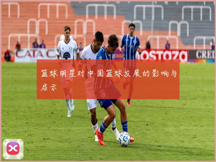 篮球明星对中国篮球发展的影响与启示