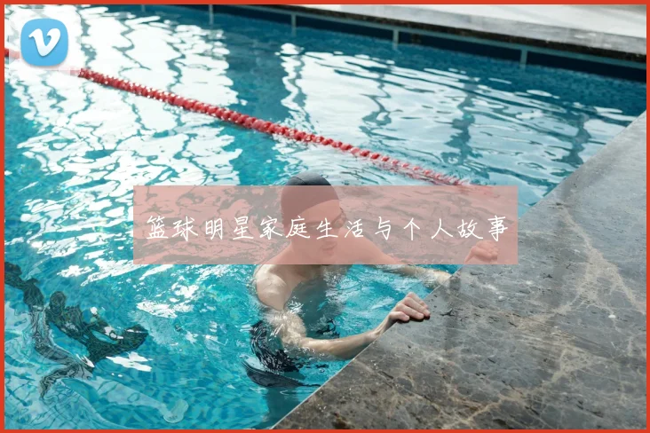 篮球明星家庭生活与个人故事