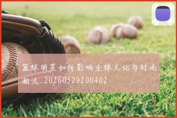 篮球明星如何影响全球文化与时尚潮流_20260529200402